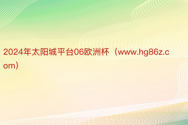 2024年太阳城平台06欧洲杯（www.hg86z.com）