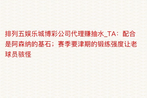 排列五娱乐城博彩公司代理赚抽水_TA：配合是阿森纳的基石；赛季要津期的锻练强度让老球员骇怪