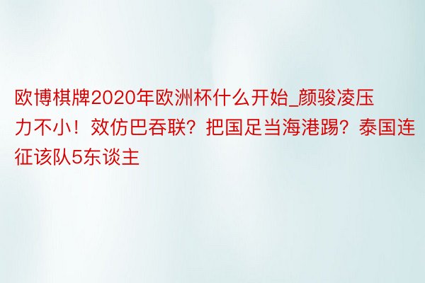 欧博棋牌2020年欧洲杯什么开始_颜骏凌压力不小！效仿巴吞联？把国足当海港踢？泰国连征该队5东谈主
