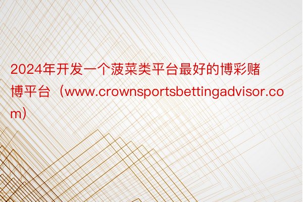 2024年开发一个菠菜类平台最好的博彩赌博平台（www.crownsportsbettingadvisor.com）