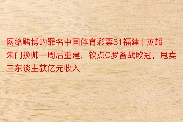 网络赌博的罪名中国体育彩票31福建 | 英超朱门换帅一周后重建，钦点C罗备战欧冠，甩卖三东谈主获亿元收入