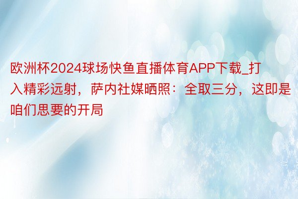 欧洲杯2024球场快鱼直播体育APP下载_打入精彩远射，萨内社媒晒照：全取三分，这即是咱们思要的开局