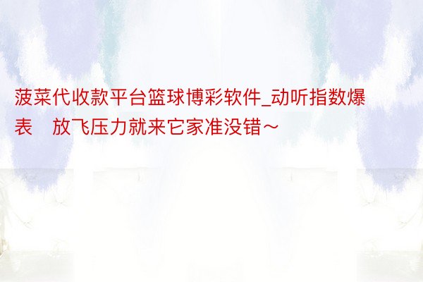 菠菜代收款平台篮球博彩软件_动听指数爆表‼放飞压力就来它家准没错~