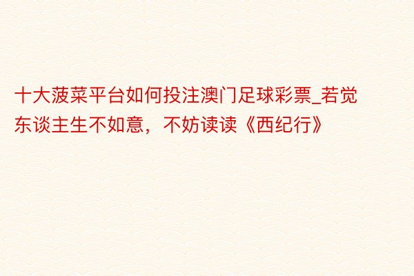 十大菠菜平台如何投注澳门足球彩票_若觉东谈主生不如意，不妨读读《西纪行》