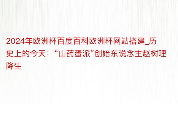 2024年欧洲杯百度百科欧洲杯网站搭建_历史上的今天：“山药蛋派”创始东说念主赵树理降生