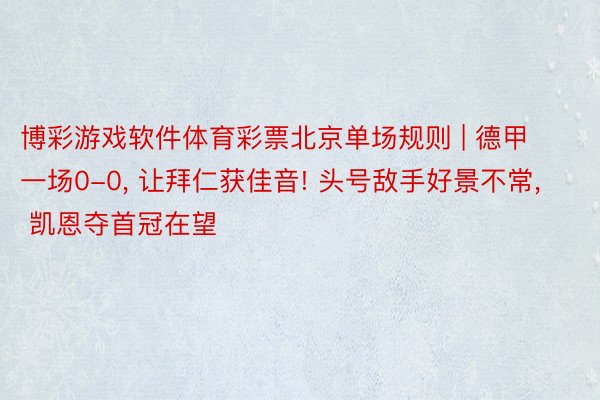 博彩游戏软件体育彩票北京单场规则 | 德甲一场0-0, 让拜仁获佳音! 头号敌手好景不常, 凯恩夺首冠在望