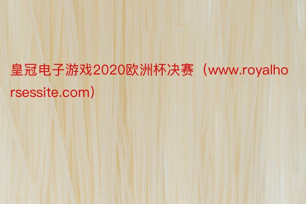 皇冠电子游戏2020欧洲杯决赛（www.royalhorsessite.com）
