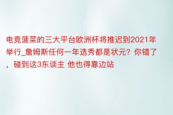 电竞菠菜的三大平台欧洲杯将推迟到2021年举行_詹姆斯任何一年选秀都是状元？你错了，碰到这3东谈主 他也得靠边站