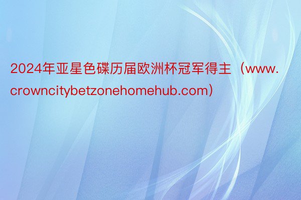 2024年亚星色碟历届欧洲杯冠军得主（www.crowncitybetzonehomehub.com）