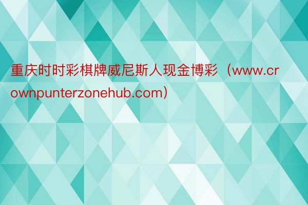 重庆时时彩棋牌威尼斯人现金博彩（www.crownpunterzonehub.com）