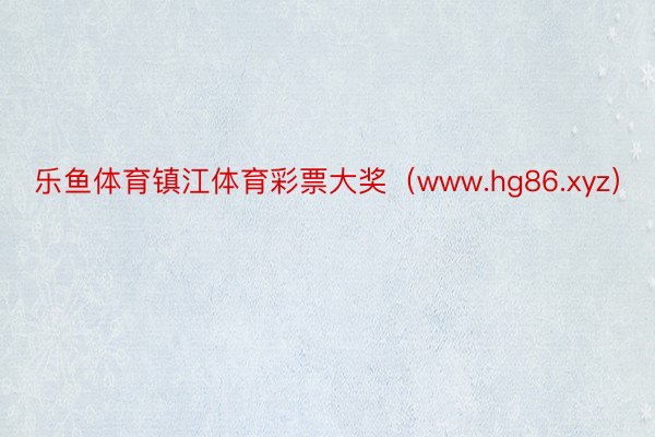 乐鱼体育镇江体育彩票大奖（www.hg86.xyz）