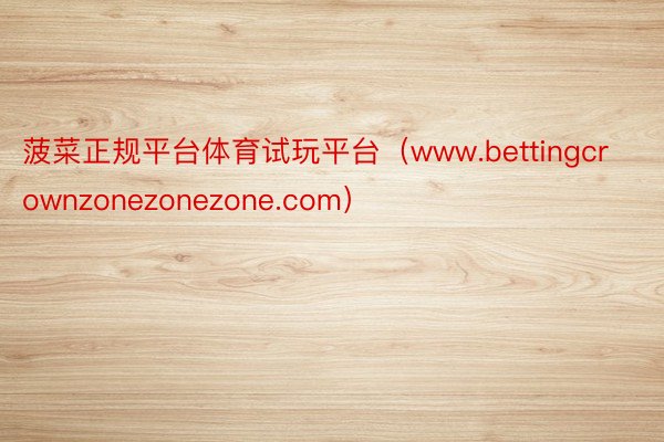 菠菜正规平台体育试玩平台（www.bettingcrownzonezonezone.com）