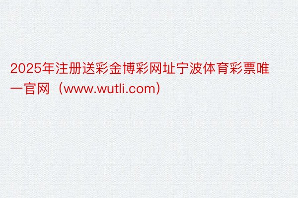 2025年注册送彩金博彩网址宁波体育彩票唯一官网（www.wutli.com）