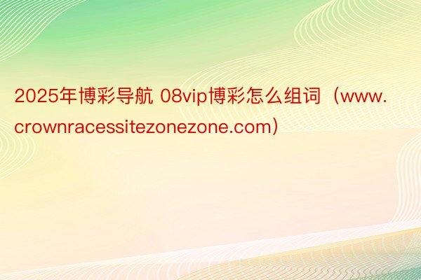 2025年博彩导航 08vip博彩怎么组词（www.crownracessitezonezone.com）